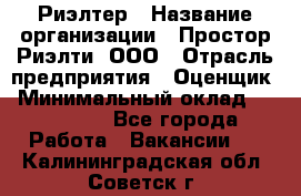 Риэлтер › Название организации ­ Простор-Риэлти, ООО › Отрасль предприятия ­ Оценщик › Минимальный оклад ­ 150 000 - Все города Работа » Вакансии   . Калининградская обл.,Советск г.